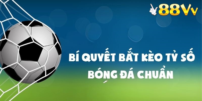 Bí quyết bắt kèo tỷ số chuẩn trong cách chơi kèo tỷ số từ cao thủ 
