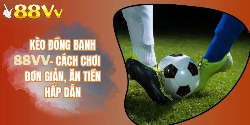 Cách chơi kèo đồng banh tại 88VV rất đơn giản và dễ ăn tiền 