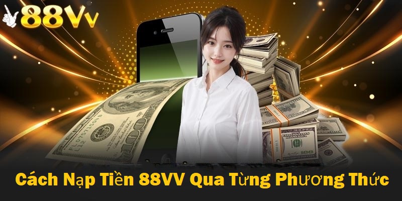 Hướng dẫn các bước nạp tiền 88VV theo từng phương thức 