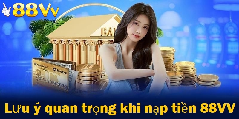 Lưu ý khi nạp tiền tại 88VV 